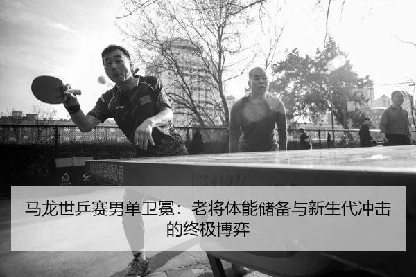 ma-long-shi-ping-sai-nan-dan-wei-mian-lao-jiang-ti-neng-chu-bei-yu-xin-sheng-dai-chong-ji-de-zhong-ji-bo-yi-2-354.jpg