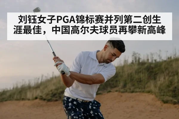 刘钰女子PGA锦标赛并列第二创生涯最佳，中国高尔夫球员再攀新高峰