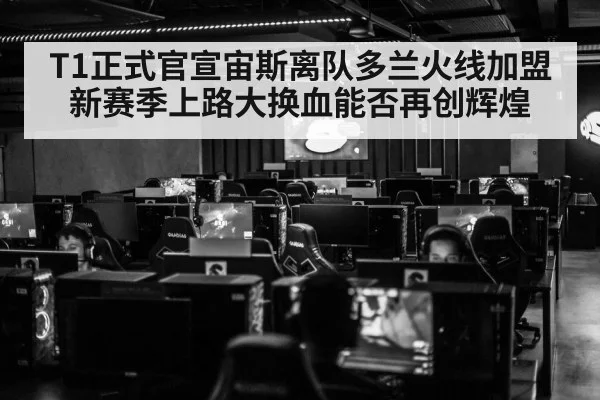 T1正式官宣宙斯离队多兰火线加盟新赛季上路大换血能否再创辉煌