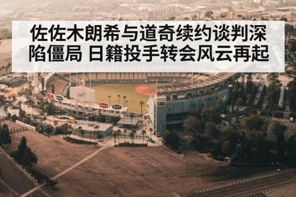 佐佐木朗希与道奇续约谈判深陷僵局 日籍投手转会风云再起