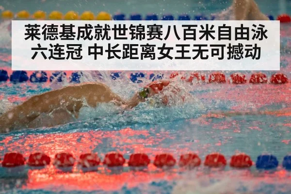 莱德基成就世锦赛八百米自由泳六连冠 中长距离女王无可撼动