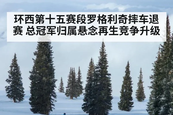 环西第十五赛段罗格利奇摔车退赛 总冠军归属悬念再生竞争升级